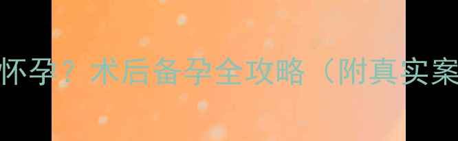 图片 巧囊术后多久能怀孕？术后备孕全攻略（附真实案例+医生建议）2
