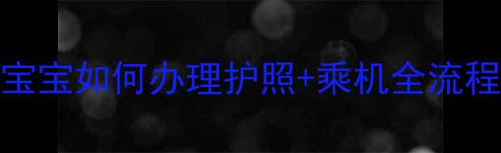 图片 带娃出行必看！5岁前宝宝如何办理护照+乘机全流程（附最新政策解读）2