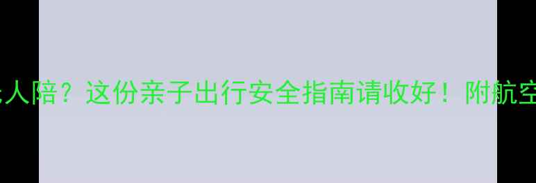 图片 带娃坐飞机无人陪？这份亲子出行安全指南请收好！附航空公司服务全1