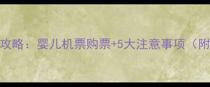 图片 带宝宝坐飞机全攻略：婴儿机票购票+5大注意事项（附选机购票技巧）