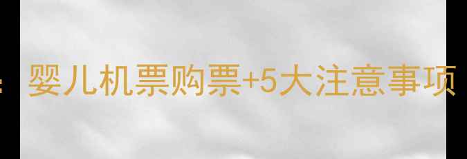 图片 带宝宝坐飞机全攻略：婴儿机票购票+5大注意事项（附选机购票技巧）1