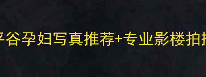 图片 平谷宝妈必看！平谷孕妇写真推荐+专业影楼拍摄攻略，收藏备用