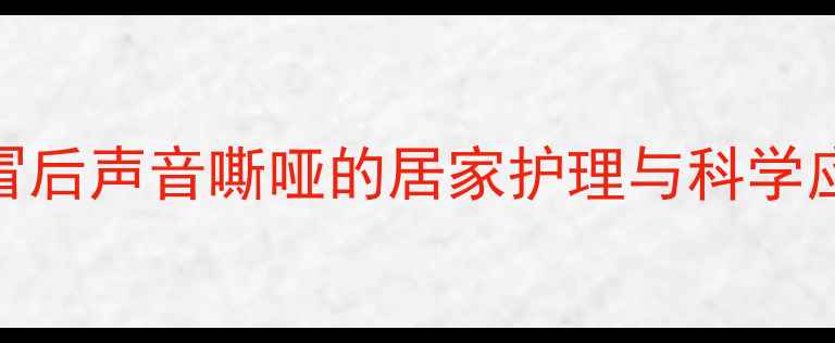 图片 幼儿感冒后声音嘶哑的居家护理与科学应对指南