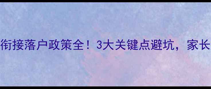 图片 幼小衔接落户政策全！3大关键点避坑，家长必看
