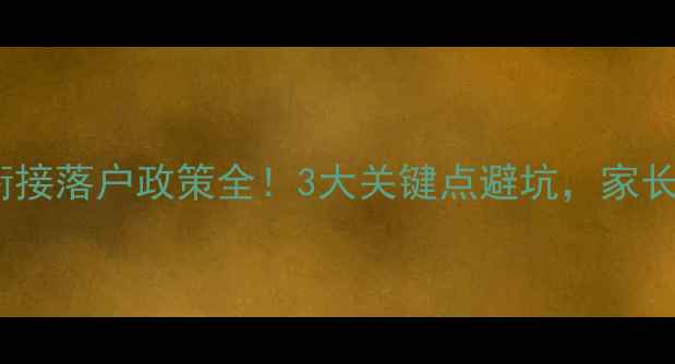 图片 幼小衔接落户政策全！3大关键点避坑，家长必看2
