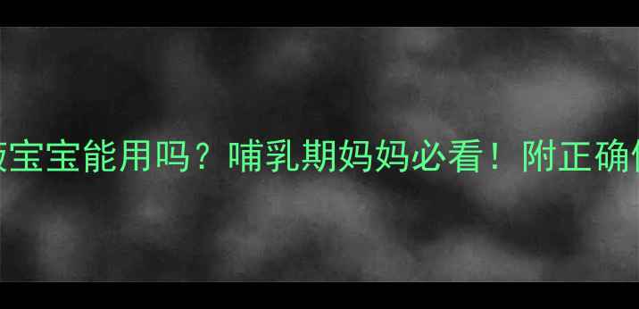 图片 康复新液宝宝能用吗？哺乳期妈妈必看！附正确使用指南