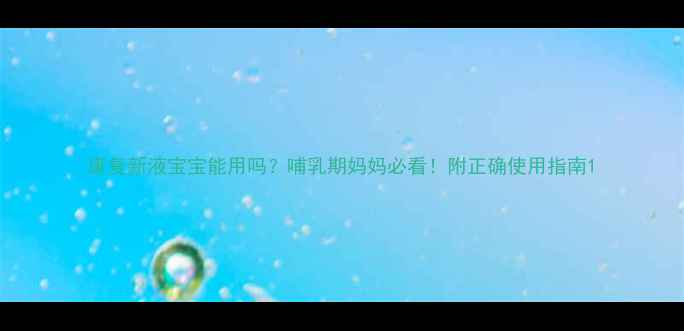 图片 康复新液宝宝能用吗？哺乳期妈妈必看！附正确使用指南1