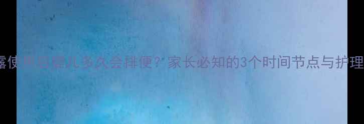 图片 开塞露使用后婴儿多久会排便？家长必知的3个时间节点与护理要点1