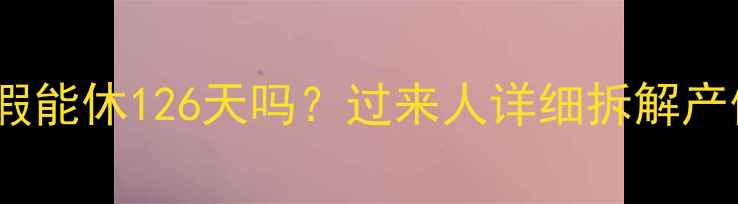 图片 引产后七个月产假能休126天吗？过来人详细拆解产假政策+避坑指南