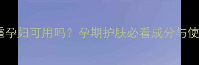 图片 强生面霜孕妇可用吗？孕期护肤必看成分与使用指南2