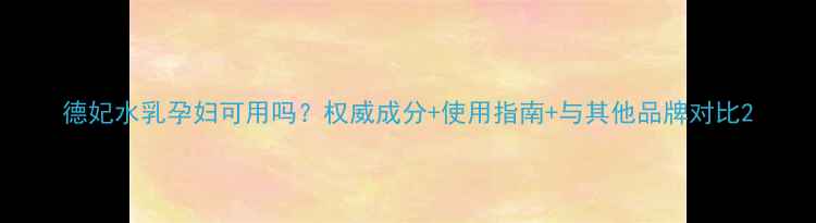 图片 德妃水乳孕妇可用吗？权威成分+使用指南+与其他品牌对比2