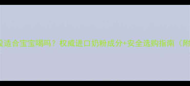 图片 德运奶粉1段适合宝宝喝吗？权威进口奶粉成分+安全选购指南（附冲泡技巧）