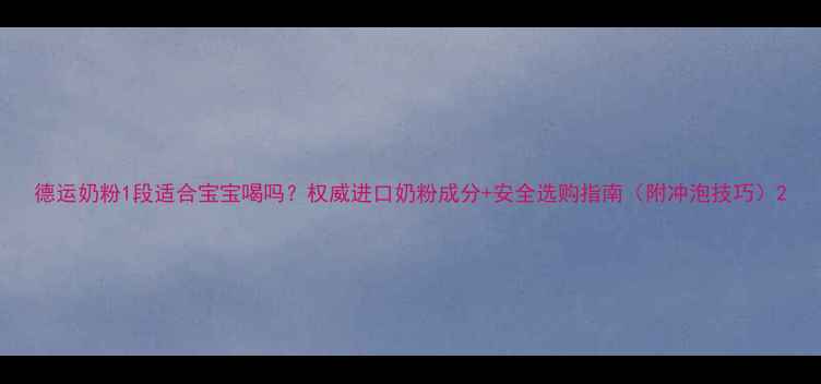 图片 德运奶粉1段适合宝宝喝吗？权威进口奶粉成分+安全选购指南（附冲泡技巧）2