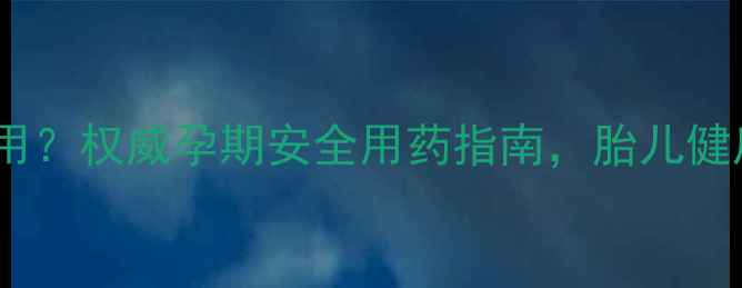 图片 心得安孕妇禁用？权威孕期安全用药指南，胎儿健康必须知道！1