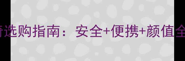图片 必看Pouch高景观婴儿餐椅选购指南：安全+便携+颜值全！5款热门型号深度测评1