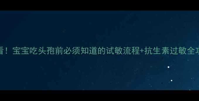 图片 必看！宝宝吃头孢前必须知道的试敏流程+抗生素过敏全攻略