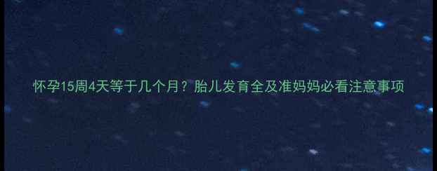 图片 怀孕15周4天等于几个月？胎儿发育全及准妈妈必看注意事项