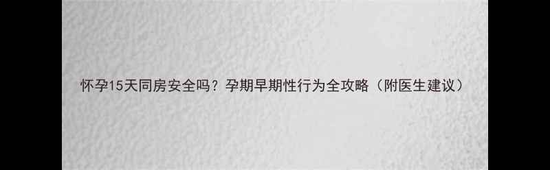 图片 怀孕15天同房安全吗？孕期早期性行为全攻略（附医生建议）