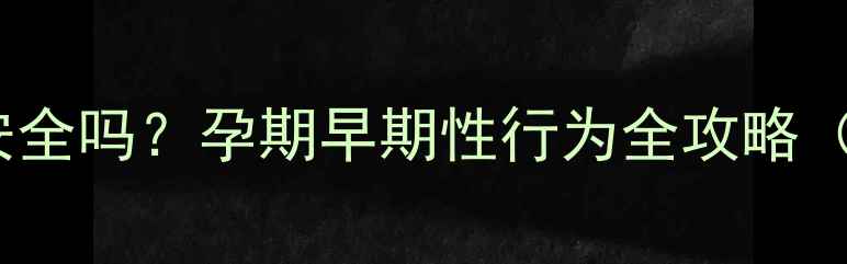 图片 怀孕15天同房安全吗？孕期早期性行为全攻略（附医生建议）2