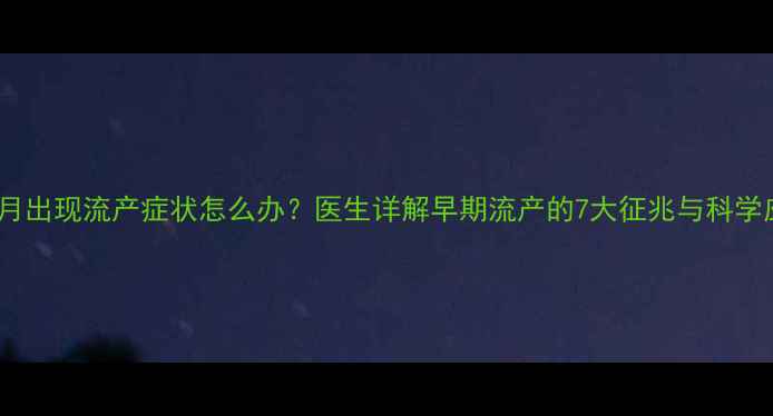 图片 怀孕1个月出现流产症状怎么办？医生详解早期流产的7大征兆与科学应对指南
