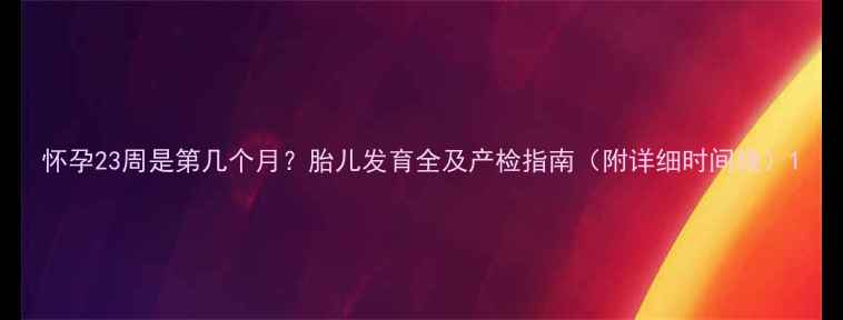 图片 怀孕23周是第几个月？胎儿发育全及产检指南（附详细时间线）1