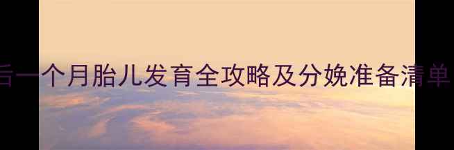 图片 怀孕28周后必看！最后一个月胎儿发育全攻略及分娩准备清单（附12个关键事项）2