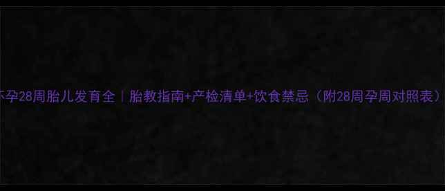 图片 怀孕28周胎儿发育全｜胎教指南+产检清单+饮食禁忌（附28周孕周对照表）1