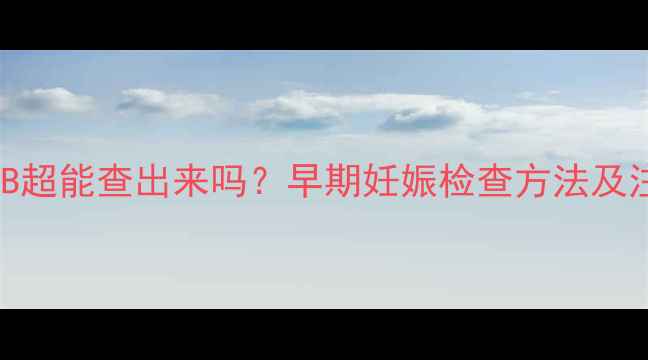 图片 怀孕28天做B超能查出来吗？早期妊娠检查方法及注意事项全2