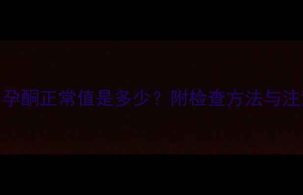 图片 怀孕2个月孕酮正常值是多少？附检查方法与注意事项全1