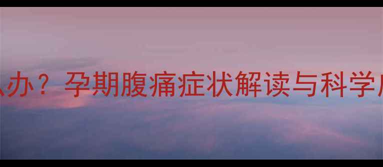 图片 怀孕2个月左侧小腹痛怎么办？孕期腹痛症状解读与科学应对指南（附医生建议）1