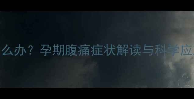 图片 怀孕2个月左侧小腹痛怎么办？孕期腹痛症状解读与科学应对指南（附医生建议）2