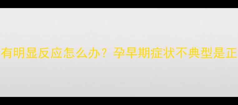 图片 怀孕2个月没有明显反应怎么办？孕早期症状不典型是正常现象吗？1
