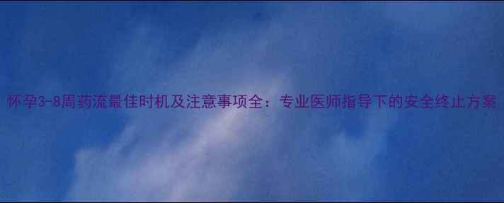 图片 怀孕3-8周药流最佳时机及注意事项全：专业医师指导下的安全终止方案