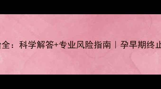 图片 怀孕3个月堕胎全：科学解答+专业风险指南｜孕早期终止妊娠注意事项