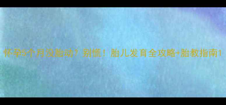 图片 怀孕5个月没胎动？别慌！胎儿发育全攻略+胎教指南1