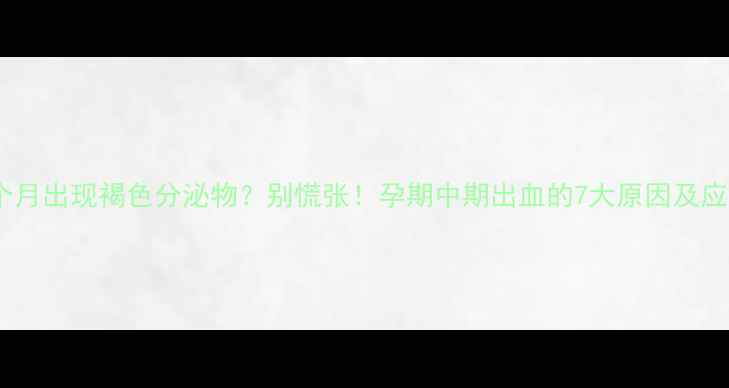 图片 怀孕6个月出现褐色分泌物？别慌张！孕期中期出血的7大原因及应对措施
