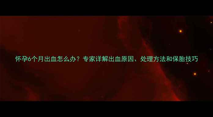 图片 怀孕6个月出血怎么办？专家详解出血原因、处理方法和保胎技巧