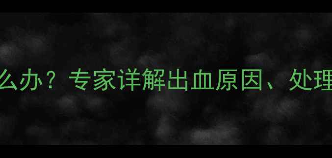 图片 怀孕6个月出血怎么办？专家详解出血原因、处理方法和保胎技巧1