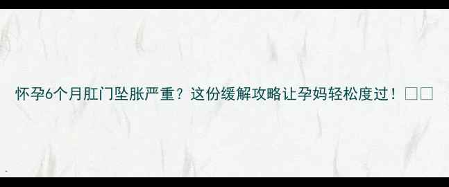 图片 怀孕6个月肛门坠胀严重？这份缓解攻略让孕妈轻松度过！👶💡