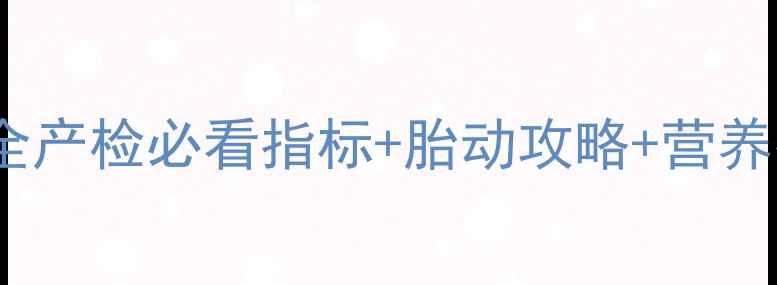 图片 怀孕6个月胎儿发育全产检必看指标+胎动攻略+营养指南（附详细清单）