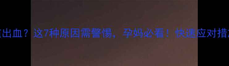 图片 怀孕6个月阴道出血？这7种原因需警惕，孕妈必看！快速应对措施及专家建议1