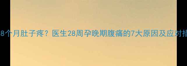 图片 怀孕8个月肚子疼？医生28周孕晚期腹痛的7大原因及应对措施2