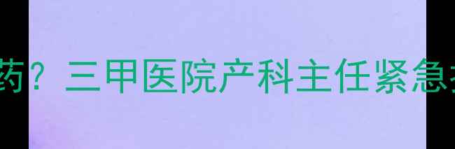 图片 怀孕一个月能不能吃避孕药？三甲医院产科主任紧急提醒：这些错误别再犯！2