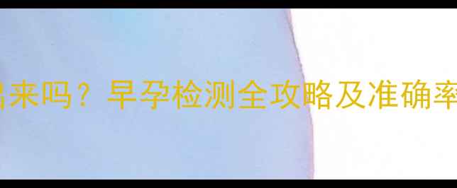 图片 怀孕一个月能测出来吗？早孕检测全攻略及准确率（附自测方法）1