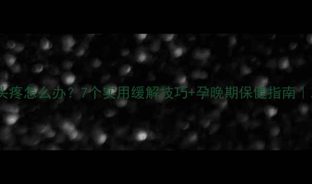 图片 怀孕七个月头疼怎么办？7个实用缓解技巧+孕晚期保健指南｜准妈妈必看1