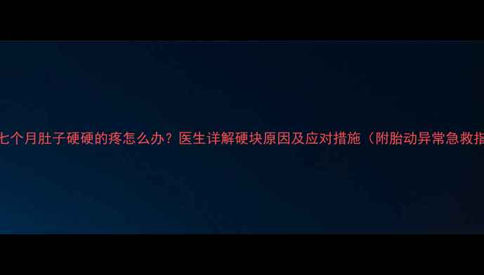 图片 怀孕七个月肚子硬硬的疼怎么办？医生详解硬块原因及应对措施（附胎动异常急救指南）