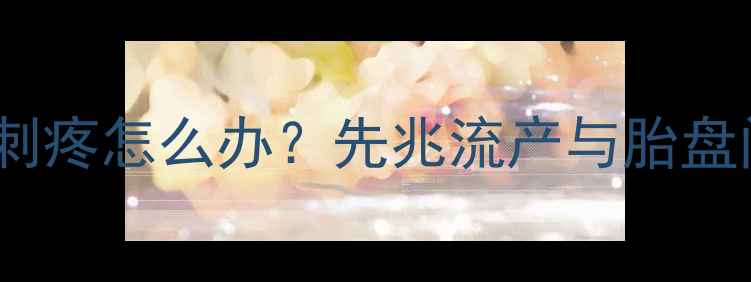 图片 怀孕三个月子宫针刺疼怎么办？先兆流产与胎盘问题全及保胎指南2