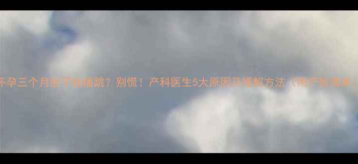 图片 怀孕三个月肚子抽搐跳？别慌！产科医生5大原因及缓解方法（附产检清单）