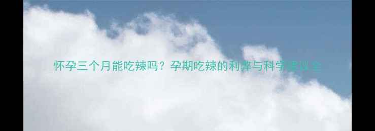 图片 怀孕三个月能吃辣吗？孕期吃辣的利弊与科学建议全
