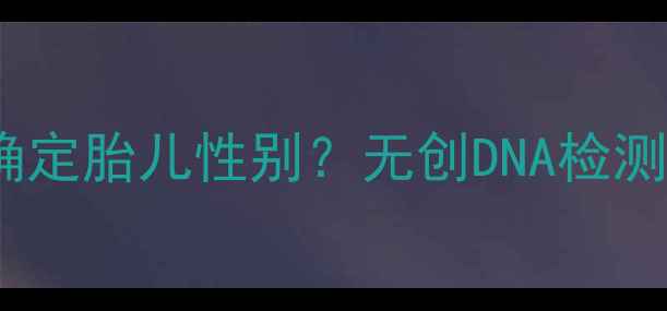 图片 怀孕三个月能否确定胎儿性别？无创DNA检测与B超技术的科学
